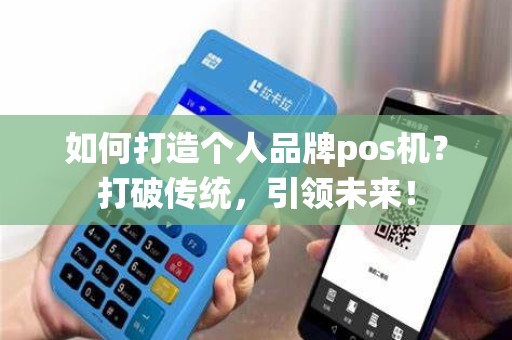 如何打造个人品牌pos机？打破传统，引领未来！