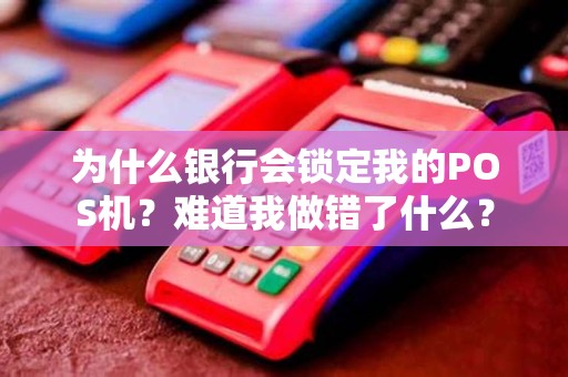 为什么银行会锁定我的POS机？难道我做错了什么？
