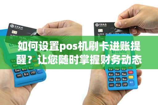 如何设置pos机刷卡进账提醒？让您随时掌握财务动态！