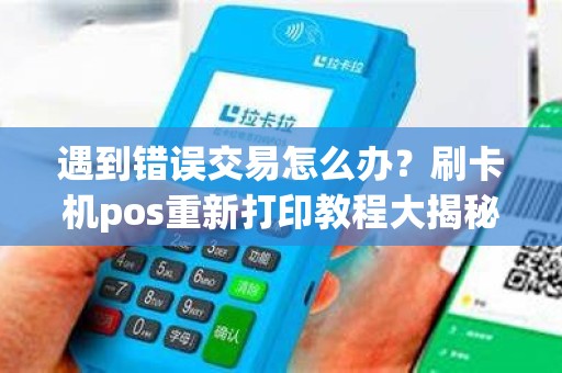 遇到错误交易怎么办？刷卡机pos重新打印教程大揭秘！