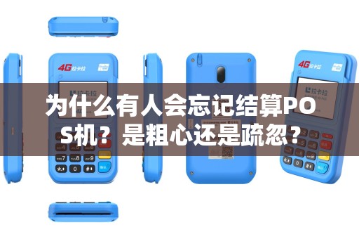 为什么有人会忘记结算POS机？是粗心还是疏忽？