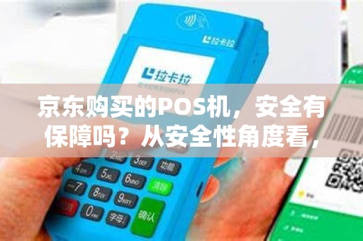 京东购买的POS机，安全有保障吗？从安全性角度看，这样的选择靠谱吗？