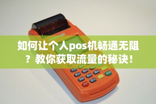 如何让个人pos机畅通无阻？教你获取流量的秘诀！