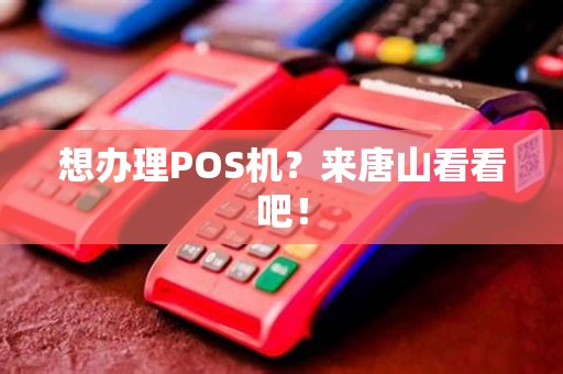 想办理POS机？来唐山看看吧！
