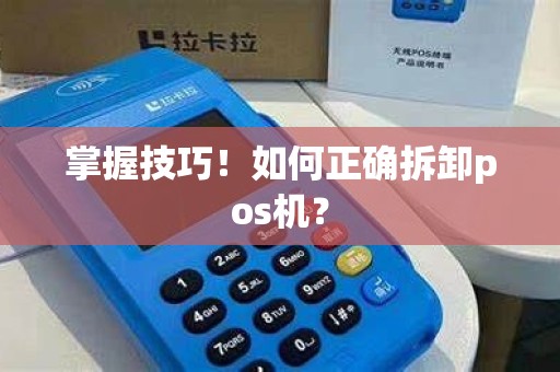 掌握技巧！如何正确拆卸pos机？