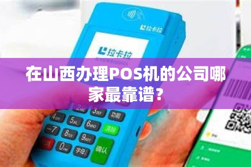 在山西办理POS机的公司哪家最靠谱？