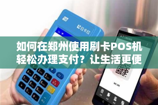如何在郑州使用刷卡POS机轻松办理支付？让生活更便利！
