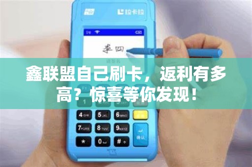 鑫联盟自己刷卡，返利有多高？惊喜等你发现！