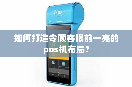 如何打造令顾客眼前一亮的pos机布局？