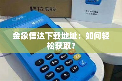 金象信达下载地址：如何轻松获取？