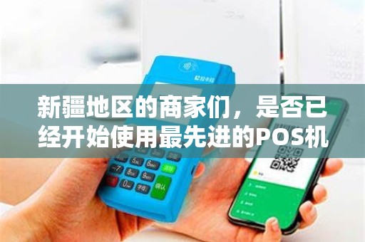新疆地区的商家们，是否已经开始使用最先进的POS机了呢？