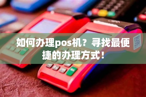 如何办理pos机？寻找最便捷的办理方式！