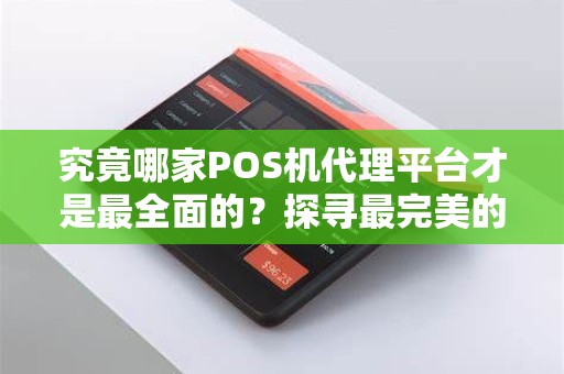 究竟哪家POS机代理平台才是最全面的？探寻最完美的选择！