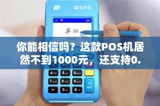 你能相信吗？这款POS机居然不到1000元，还支持0.38费率！