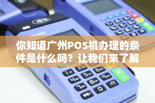 你知道广州POS机办理的条件是什么吗？让我们来了解一下！