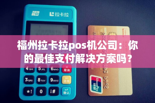 福州拉卡拉pos机公司：你的最佳支付解决方案吗？