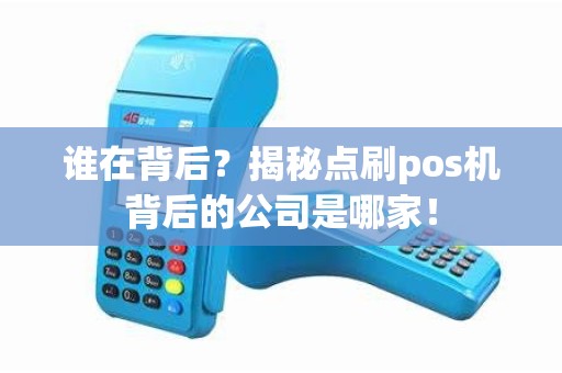 谁在背后？揭秘点刷pos机背后的公司是哪家！