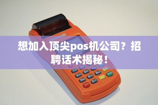 想加入顶尖pos机公司？招聘话术揭秘！