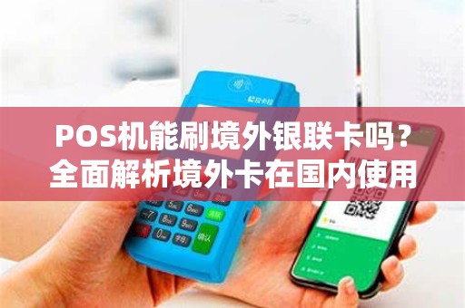 POS机能刷境外银联卡吗？全面解析境外卡在国内使用的秘密！