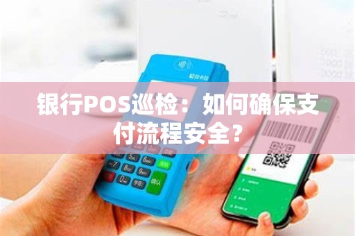银行POS巡检：如何确保支付流程安全？