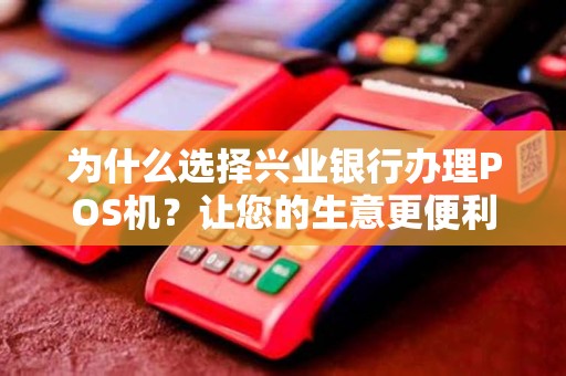 为什么选择兴业银行办理POS机？让您的生意更便利！