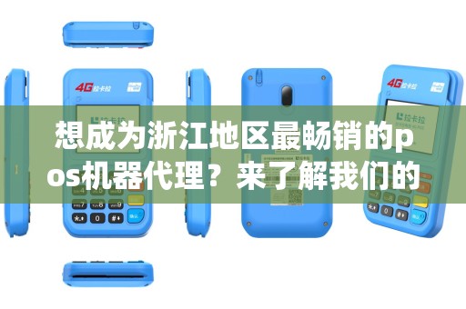 想成为浙江地区最畅销的pos机器代理？来了解我们的合作计划吧！