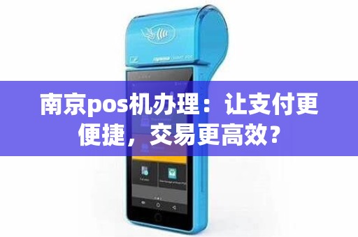 南京pos机办理：让支付更便捷，交易更高效？