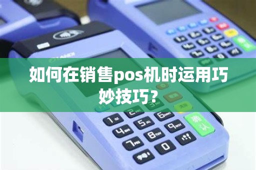 如何在销售pos机时运用巧妙技巧？