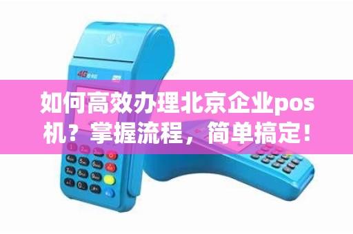 如何高效办理北京企业pos机？掌握流程，简单搞定！