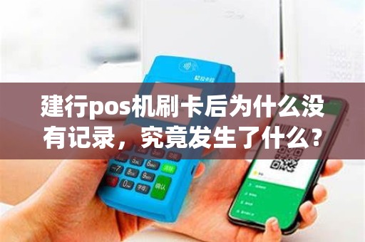 建行pos机刷卡后为什么没有记录，究竟发生了什么？