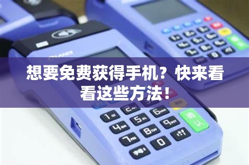 想要免费获得手机？快来看看这些方法！