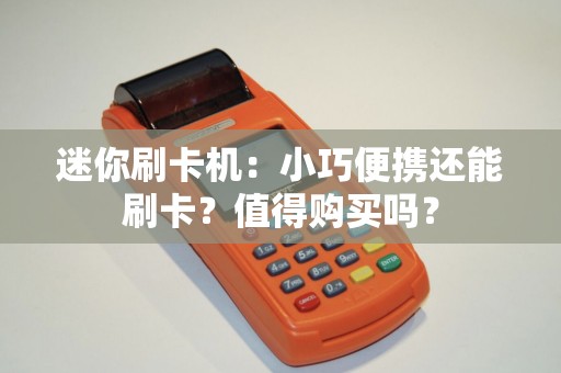 迷你刷卡机：小巧便携还能刷卡？值得购买吗？