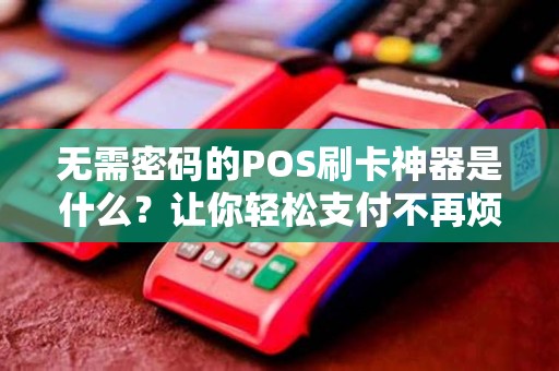 无需密码的POS刷卡神器是什么？让你轻松支付不再烦恼！