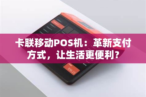 卡联移动POS机：革新支付方式，让生活更便利？