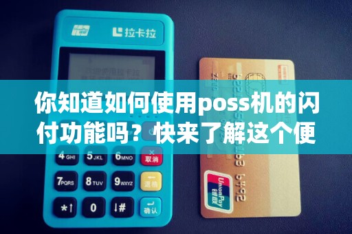 你知道如何使用poss机的闪付功能吗？快来了解这个便捷支付方式！