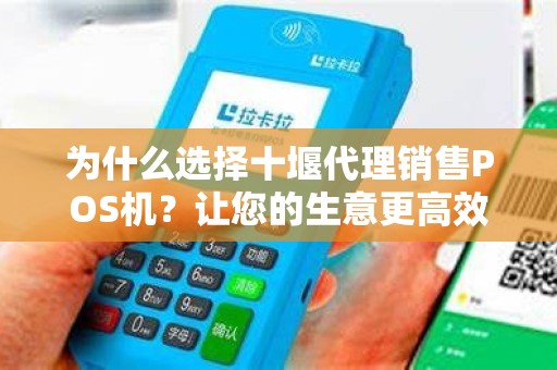 为什么选择十堰代理销售POS机？让您的生意更高效！