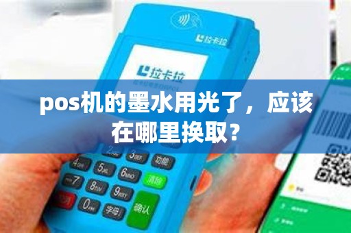 pos机的墨水用光了，应该在哪里换取？