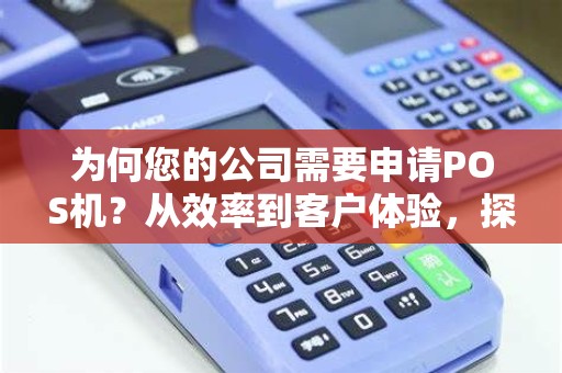 为何您的公司需要申请POS机？从效率到客户体验，探究其重要性！