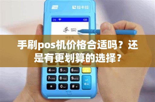 手刷pos机价格合适吗？还是有更划算的选择？
