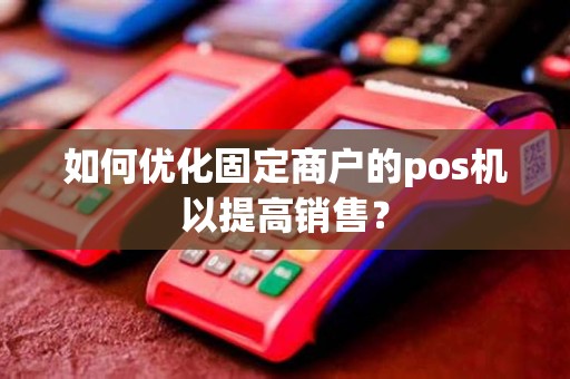 如何优化固定商户的pos机以提高销售？