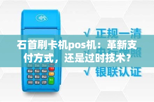石首刷卡机pos机：革新支付方式，还是过时技术？