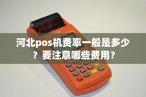 河北pos机费率一般是多少？要注意哪些费用？
