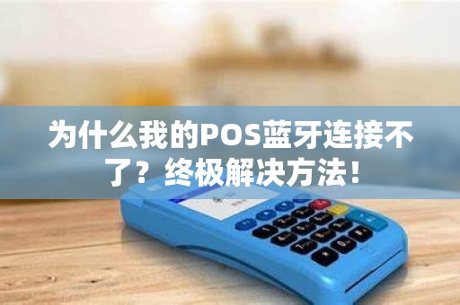 为什么我的POS蓝牙连接不了？终极解决方法！
