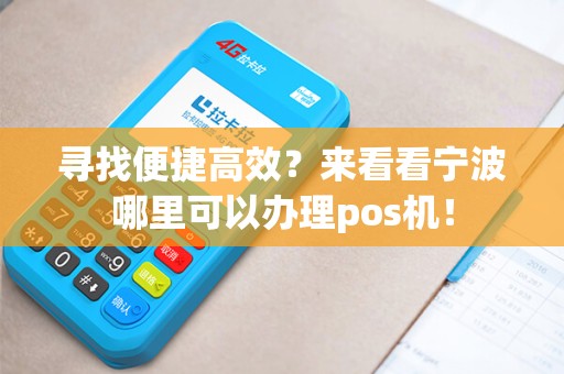 寻找便捷高效？来看看宁波哪里可以办理pos机！