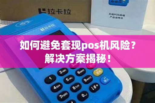 如何避免套现pos机风险？解决方案揭秘！