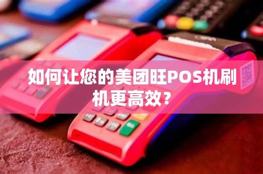 如何让您的美团旺POS机刷机更高效？