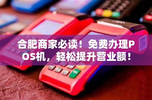 合肥商家必读！免费办理POS机，轻松提升营业额！