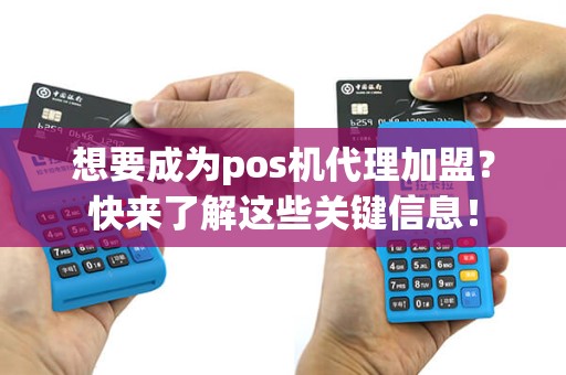 想要成为pos机代理加盟？快来了解这些关键信息！