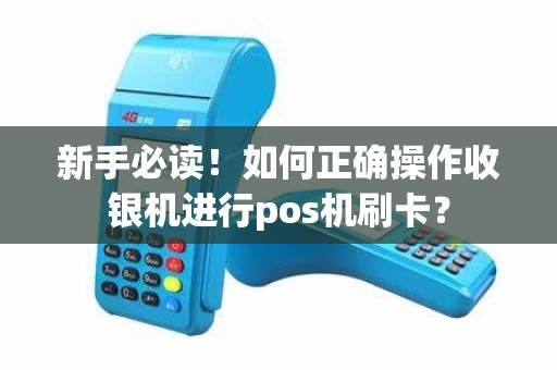 新手必读！如何正确操作收银机进行pos机刷卡？