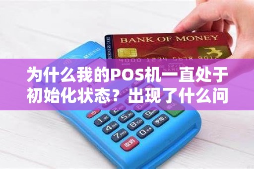 为什么我的POS机一直处于初始化状态？出现了什么问题？